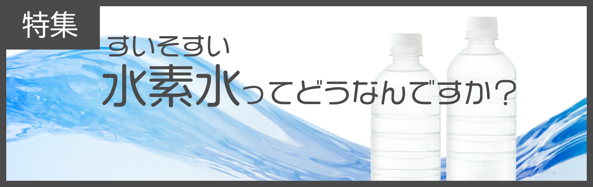 特集　「水素水」ってどうなの？